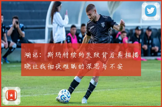湖记：斯玛特续约失败背后真相揭晓让我彻夜难眠的深思与不安