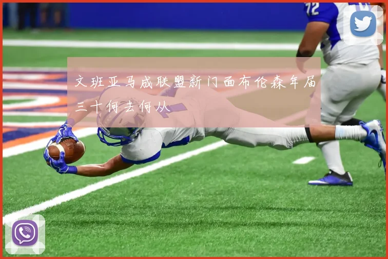 文班亚马成联盟新门面布伦森年届三十何去何从