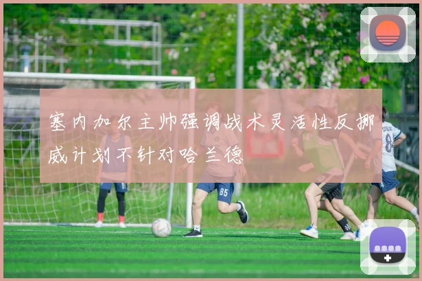 塞内加尔主帅强调战术灵活性反挪威计划不针对哈兰德