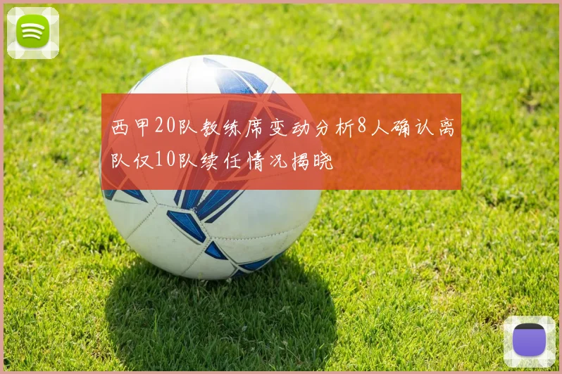 西甲20队教练席变动分析8人确认离队仅10队续任情况揭晓