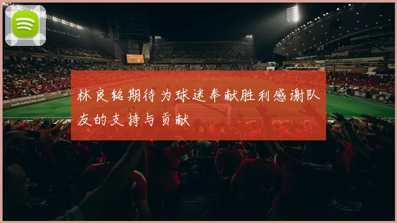 林良铭期待为球迷奉献胜利感谢队友的支持与贡献