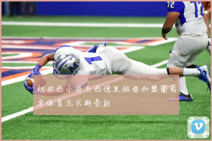 切尔西小将杰西德里租借加盟葡萄牙体育无买断条款