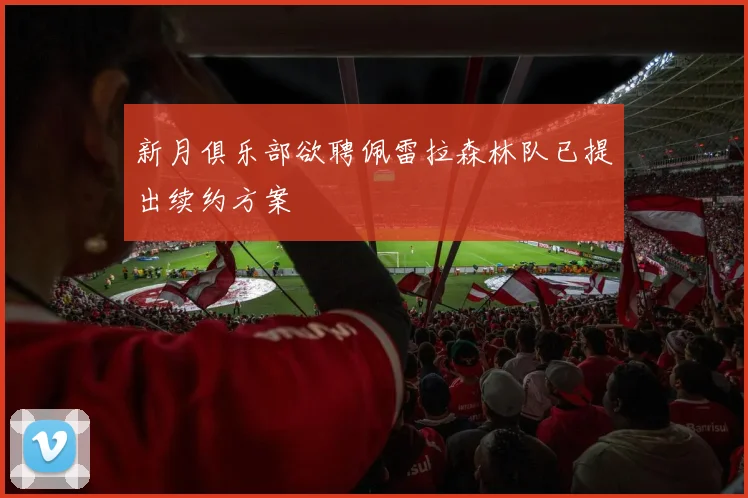 新月俱乐部欲聘佩雷拉森林队已提出续约方案