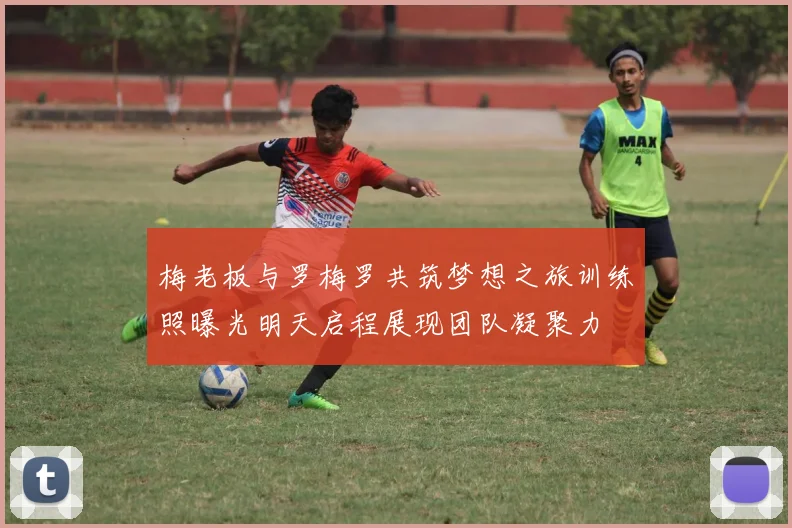 梅老板与罗梅罗共筑梦想之旅训练照曝光明天启程展现团队凝聚力