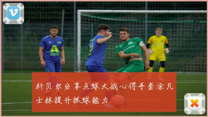 科贝尔分享点球大战心得手套涂凡士林提升抓球能力