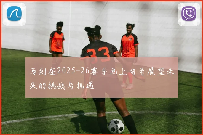 马刺在2025-26赛季画上句号展望未来的挑战与机遇